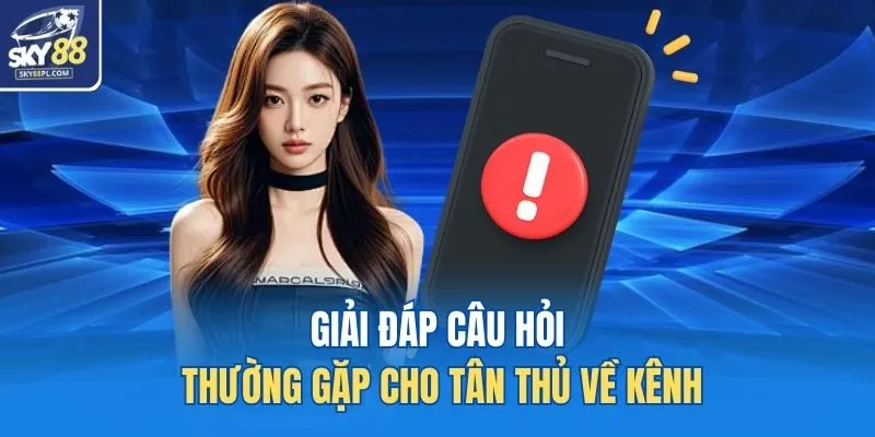 Liên Hệ 4 Giải đáp câu hỏi thường gặp cho tân thủ về kênh