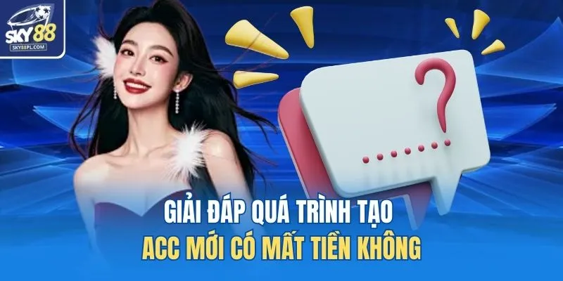Giải đáp quá trình tạo acc mới có mất tiền không