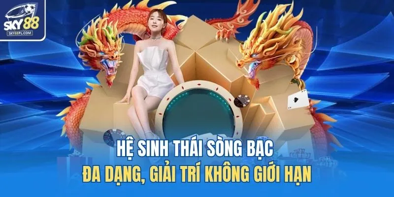 Hệ sinh thái sòng bạc đa dạng, giải trí không giới hạn