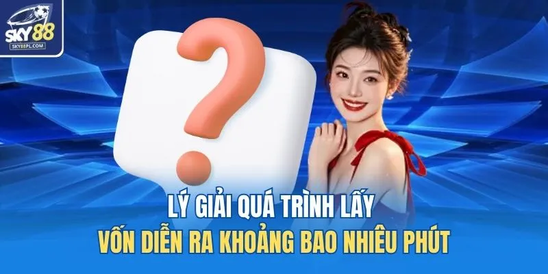 Lý giải quá trình lấy vốn diễn ra khoảng bao nhiêu phút