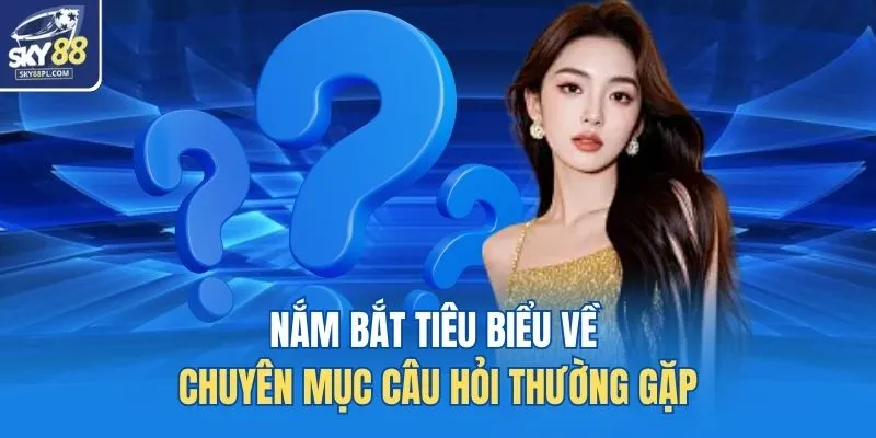 Nắm bắt tiêu biểu về chuyên mục câu hỏi thường gặp